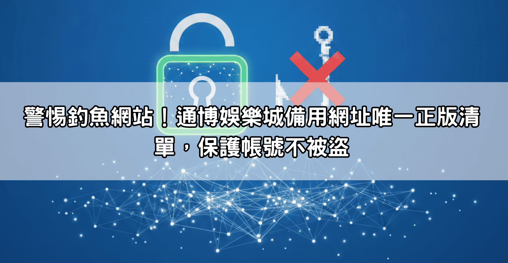警惕釣魚網站！通博娛樂城備用網址唯一正版清單，保護帳號不被盜