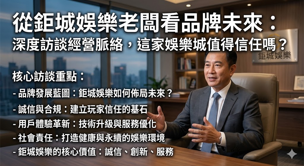 從鉅城娛樂老闆看品牌未來：深度訪談經營脈絡，這家娛樂城值得信任嗎？